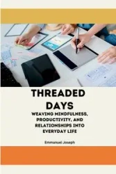 Threaded Days, Weaving Mindfulness, Productivity, and Relationships into Everyday Life - Joseph