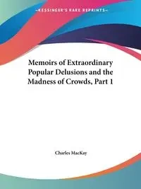 Memoirs of Extraordinary Popular Delusions and the Madness of Crowds, Part 1 - Charles MacKay