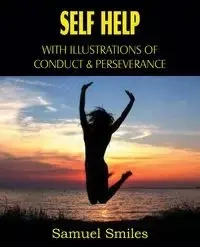 Self Help, with Illustrations of Conduct and Perseverance - Samuel Smiles