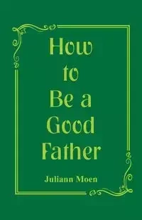 How to Be a Good Father - Juliann Moen