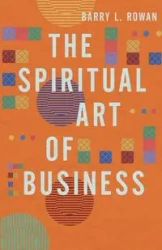 The Spiritual Art of Business - Barry L. Rowan