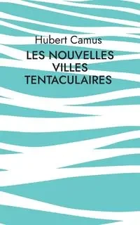 Les Nouvelles Villes tentaculaires - Hubert Camus
