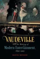 Vaudeville and the Making of Modern Entertainment, 1890-1925 - David Monod