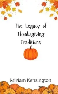 The Legacy of Thanksgiving Traditions - Miriam Kensington