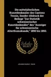 Die mittelalterlichen Kunstdenkmäler des Cantons Tessin, Sonder-Abdruck der Beilage "Zur Statistik schweizerischer Kunstdenkmäler" des "Anzeiger für schweizerische Alterthumskunde," 1890 bis 1893. - Rahn Johann Rudolf.