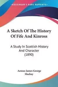 A Sketch Of The History Of Fife And Kinross - James George Mackay Aeneas