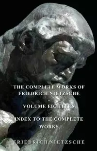 The Complete Works of Friedrich Nietzsche - Volume Eighteen - Index to the Complete Works - Nietzsche Friedrich