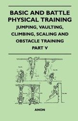 Basic and Battle Physical Training - Jumping, Vaulting, Climbing, Scaling and Obstacle Training - Part V - Anon