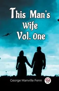 This Man'S Wife Vol. One - George Fenn Manville