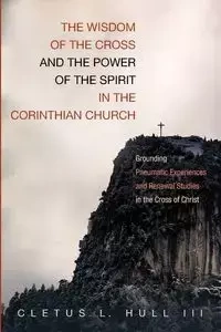 The Wisdom of the Cross and the Power of the Spirit in the Corinthian Church - Cletus L. Hull III