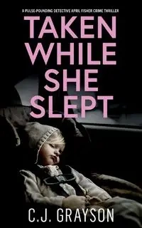 TAKEN WHILE SHE SLEPT a pulse-pounding Detective April Fisher crime thriller - GRAYSON C.J.
