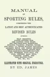 Manual of Sporting Rules, Comprising the Latest and Best Authenticated Revised Rules, Governing Trap Shooting, Canine, Ratting, Badger Baiting, Cook Fighting, the Prize Ring, Wrestling, Running, Walking, Jumping, Knurr and Spell, La Crosse, Boating, Bagat