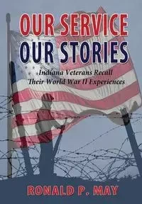 Our Service, Our Stories - Indiana Veterans Recall Their World War II Experiences - P. May Ronald