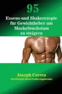 95 Essens- und Shakerezepte für Gewichtheber um Muskelwachstum zu steigern - Joseph Correa