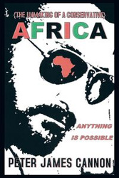The Unmaking of a Conservative Africa Anything Is Possible - Peter James Cannon