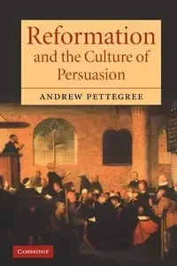 Reformation and the Culture of Persuasion - Andrew Pettegree