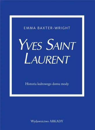 Yves Saint Laurent. Historia kultowego domu mody - Emma Baxter-Wright, Anna Wajcowicz-Narloch