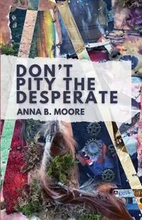 Don't Pity the Desperate - Anna B. Moore