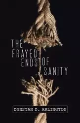 The Frayed Ends of Sanity - Arlington Dunstan D.