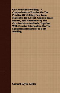 Oxy-Acetylene Welding - A Comprehensive Treatise On The Practice Of Welding Cast Iron, Malleable Iron, Steel, Copper, Brass, Bronze, And Aluminum By The Oxy-Acetylene Methods, Together With Concise Information On The Equipment Required For Both Welding - 