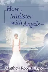 How I Minister with Angels - Matthew Robert Payne