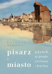 Pisarz i miasto. Gdańsk w prozie Stefana Chwina - Barbara Weżgowiec