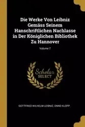 Die Werke Von Leibniz Gemäss Seinem Hanschriftlichen Nachlasse in Der Königlichen Bibliothek Zu Hannover; Volume 7 - Wilhelm Leibniz Gottfried
