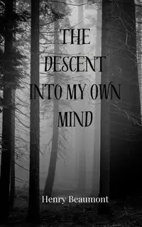 The Descent into My Own Mind - Henry Beaumont