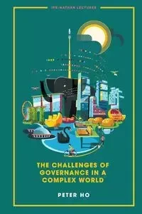 CHALLENGES OF GOVERNANCE IN A COMPLEX WORLD, THE - PETER HO