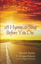 28 Hymns to Sing before You Die - John M. Mulder