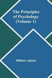 The Principles of Psychology (Volume 1) - James William