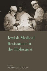 Jewish Medical Resistance in the Holocaust - M.D. Michael A. Grodin