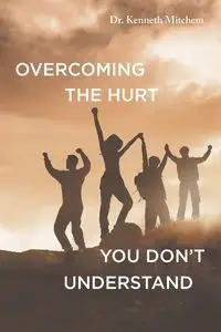 Overcoming the Hurt You Don't Understand - Kenneth Mitchem Dr.
