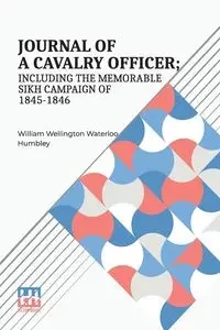 Journal Of A Cavalry Officer; Including The Memorable Sikh Campaign Of 1845-1846. - William Humbley Wellington Waterloo