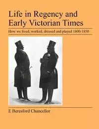 Life in Regency and Early Victorian Times - Beresford Chancellor E.