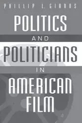 Politics and Politicians in American Film - Phillip Gianos