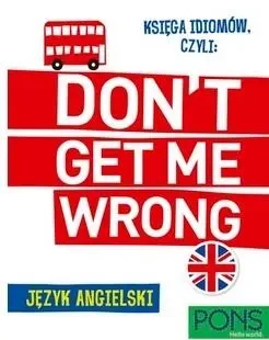 Księga idiomów, czyli: Don't get me wrong! w.2 - praca zbiorowa