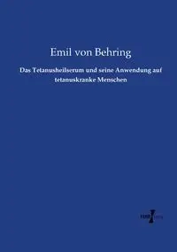 Das Tetanusheilserum und seine Anwendung auf tetanuskranke Menschen - Emil von Behring