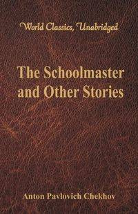 The Schoolmaster and Other Stories (World Classics, Unabridged) - Anton Chekhov Pavlovich