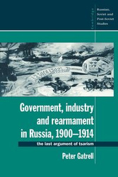 Government, Industry and Rearmament in Russia, 1900 1914 - Peter Gatrell