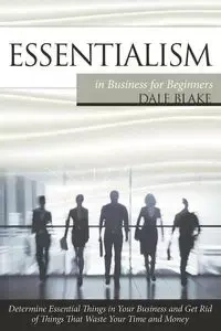 Essentialism in Business For Beginners - Blake Dale