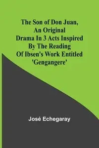 The son of Don Juan ,an original drama in 3 acts inspired by the reading of Ibsen's work entitled 'Gengangere' - Echegaray José