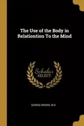 The Use of the Body in Relationtion To the Mind - M.D. George Moore