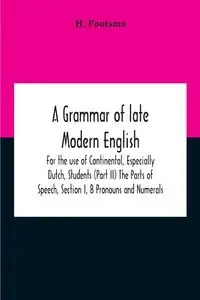 A Grammar Of Late Modern English; For The Use Of Continental, Especially Dutch, Students (Part Ii) The Parts Of Speech, Section I, B Pronouns And Numerals. - Poutsma H.