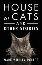 House of Cats and Other Stories - Mark William Paulos