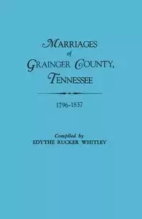 Marriages of Grainger County, Tennessee, 1796-1837 - Whitley Edythe Rucker
