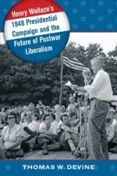 Henry Wallace's 1948 Presidential Campaign and the Future of Postwar Liberalism - Thomas W. Devine