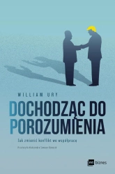 Dochodząc do porozumienia. Jak zmienić konflikt we współpracę - William Ury