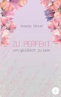 Zu perfekt, um glücklich zu sein - Morel Amelie