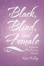 Black, Blind, and Female - Kelley Kari